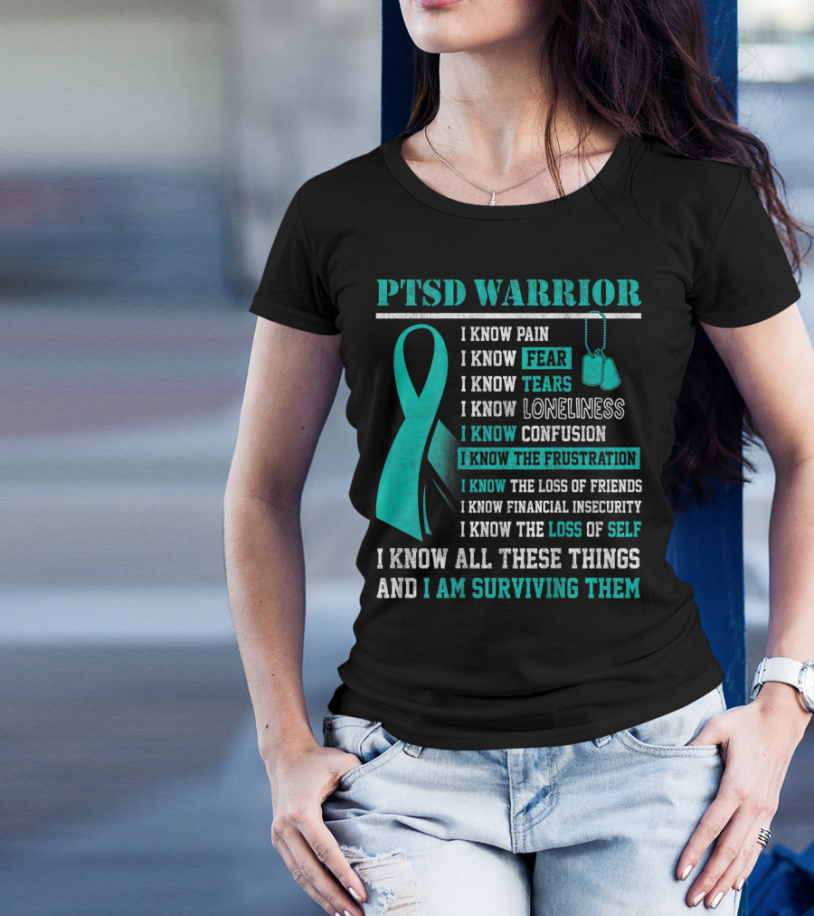 PTSD Warrior I Know Pain Fear Tears Loneliness Confusion Frustration Loss Of Friends Financial Insecurity Loss Of Self I Am Surviving Them T-Shirt