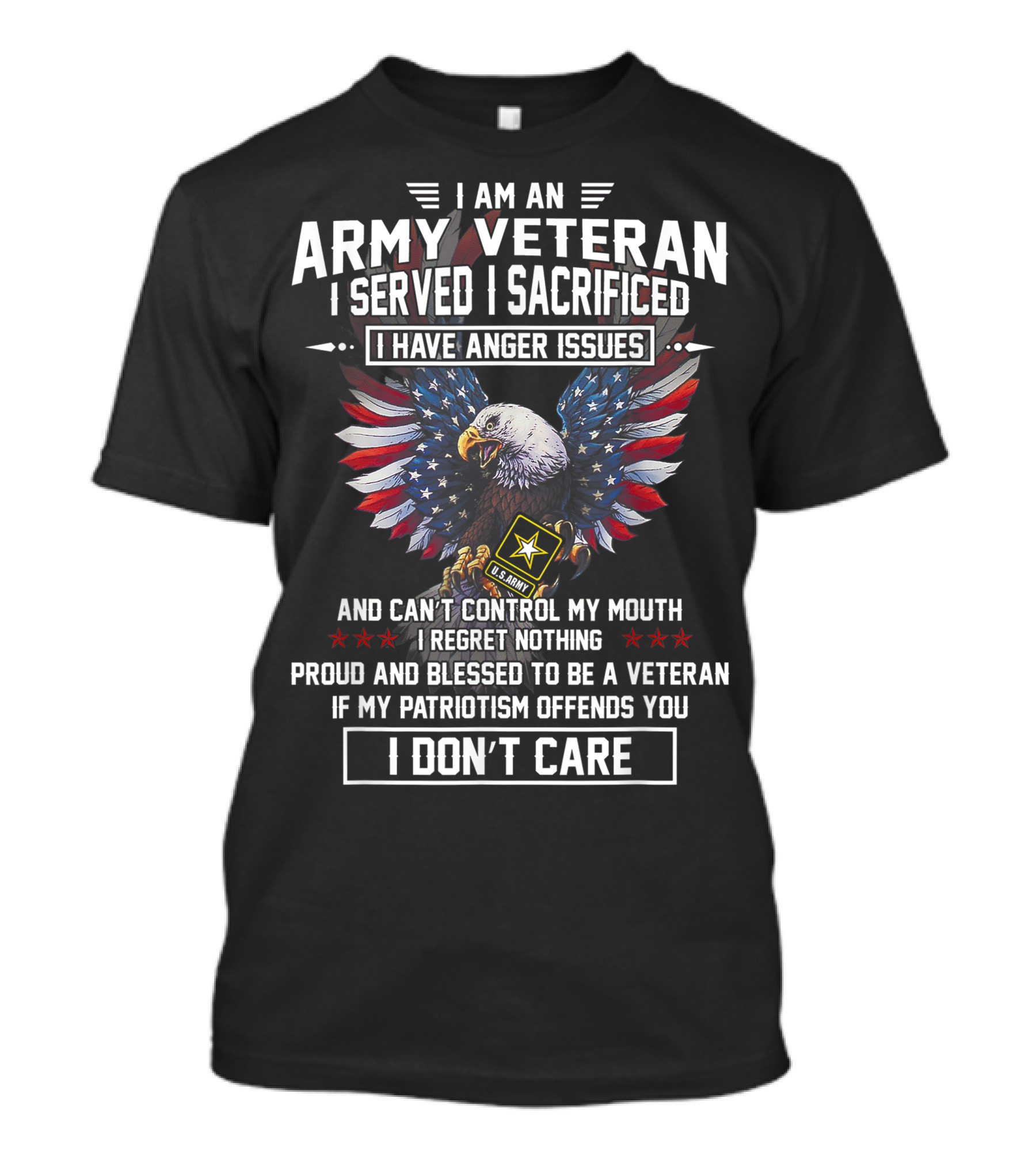 I Am An Army Veteran I Served Sacrificed Have Anger Issues Can't Control My Mouth Regret Nothing Proud Blessed To Be A Veteran If My Patriotism Offends You I Don't Care T-Shirt
