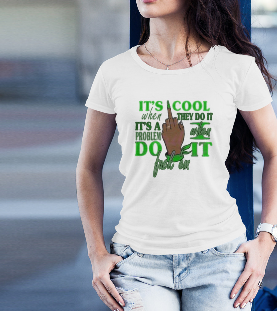 IT'S COOL WHEN THEY DO IT IT'S A PROBLEM WHEN I DO IT T-Shirt