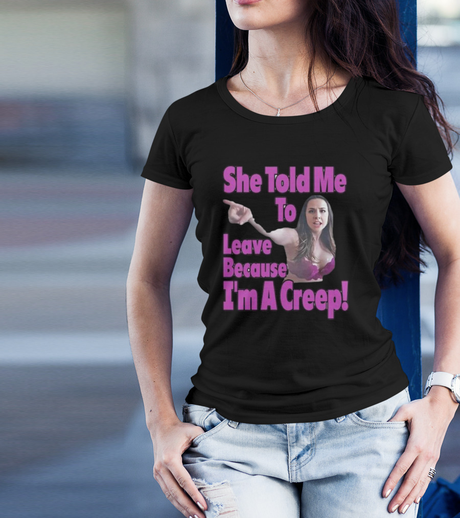 She Told Me To Leave Because I'm A Creep Woman Pointing In Bra T-Shirt