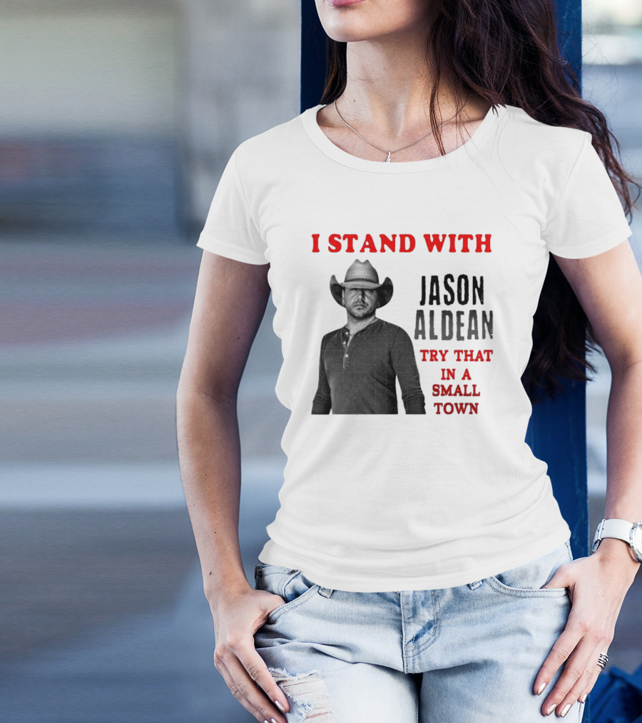 I Stand With Jason Aldean Try That In A Small Town Country Support T-Shirt