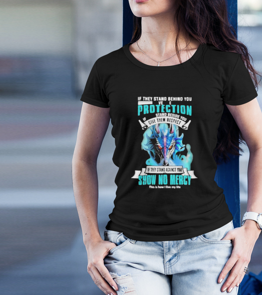 If They Stand Behind You Give Them Protection If They Stand Beside You Give Them Respect Dragon Show No Mercy T-Shirt