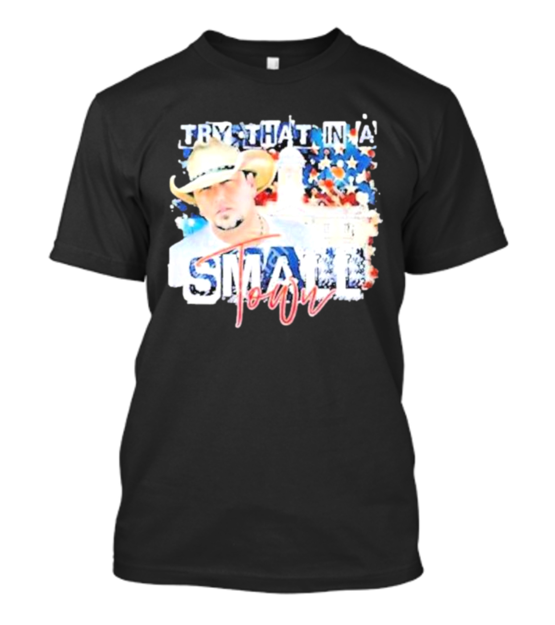 Try That In A Small Town Jason Aldean Patriotic Country Music Star With Cowboy Hat T-Shirt
