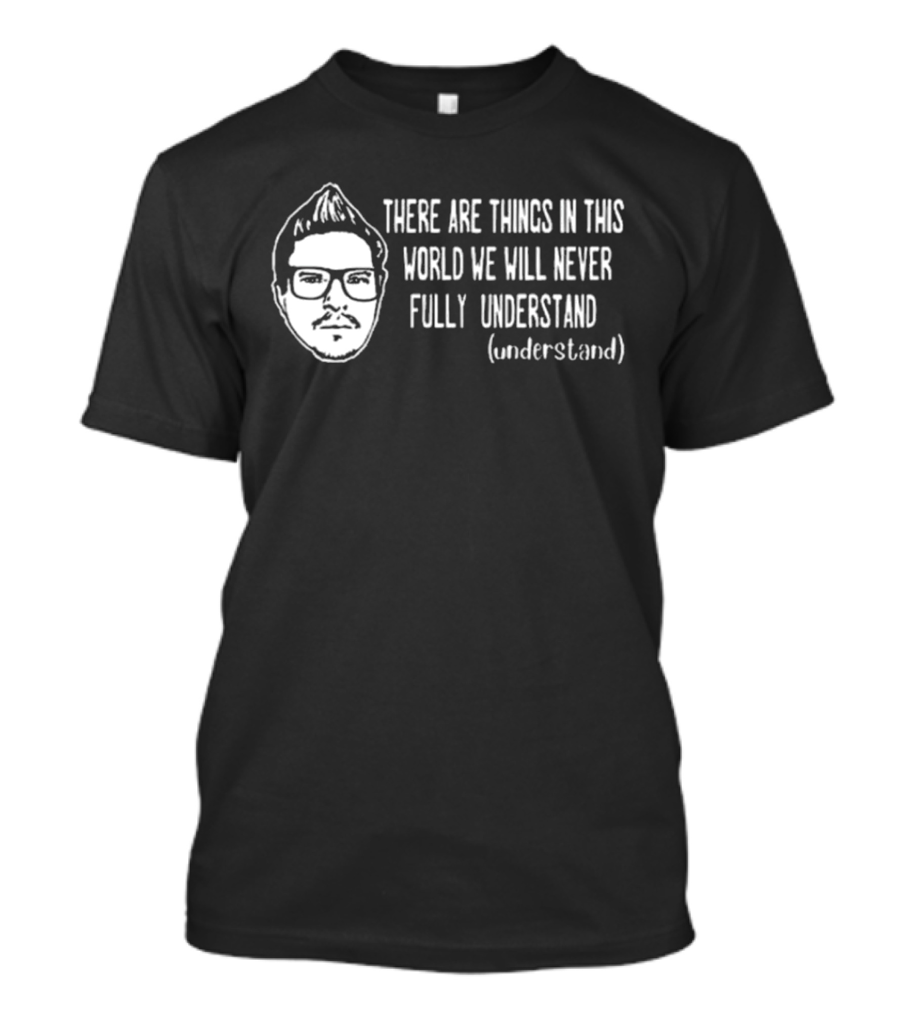 Kevlabeast There Are Things In This World We Will Never Fully Understand T-Shirt