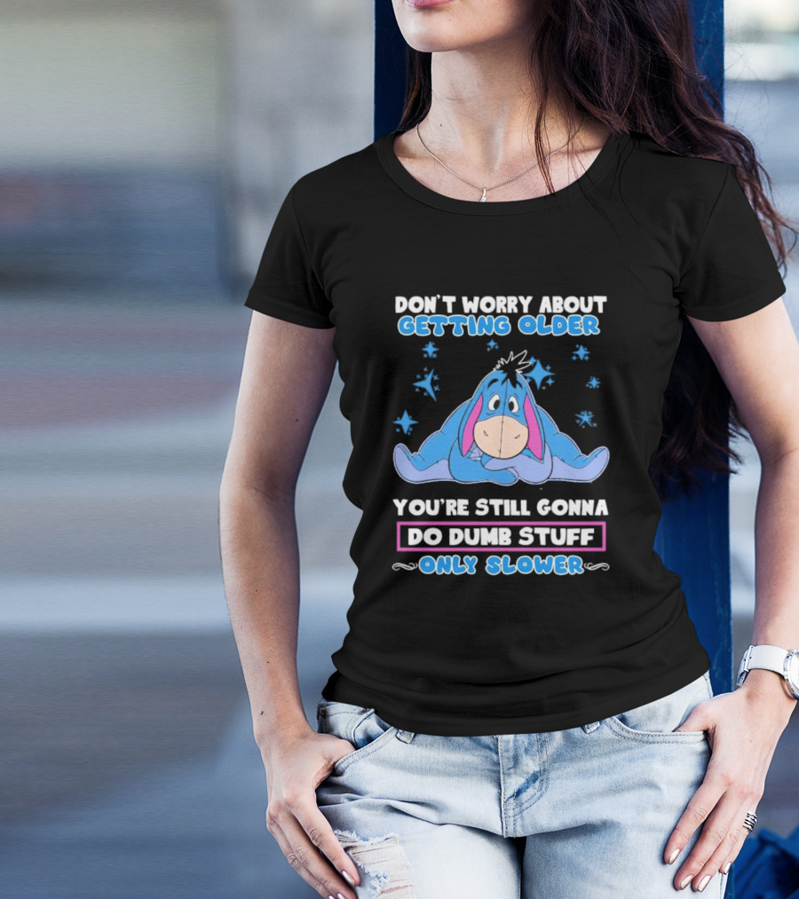 Eeyore Disney Don't Worry About Getting Older You're Still Gonna Do Dumb Stuff Only Slower T-Shirt