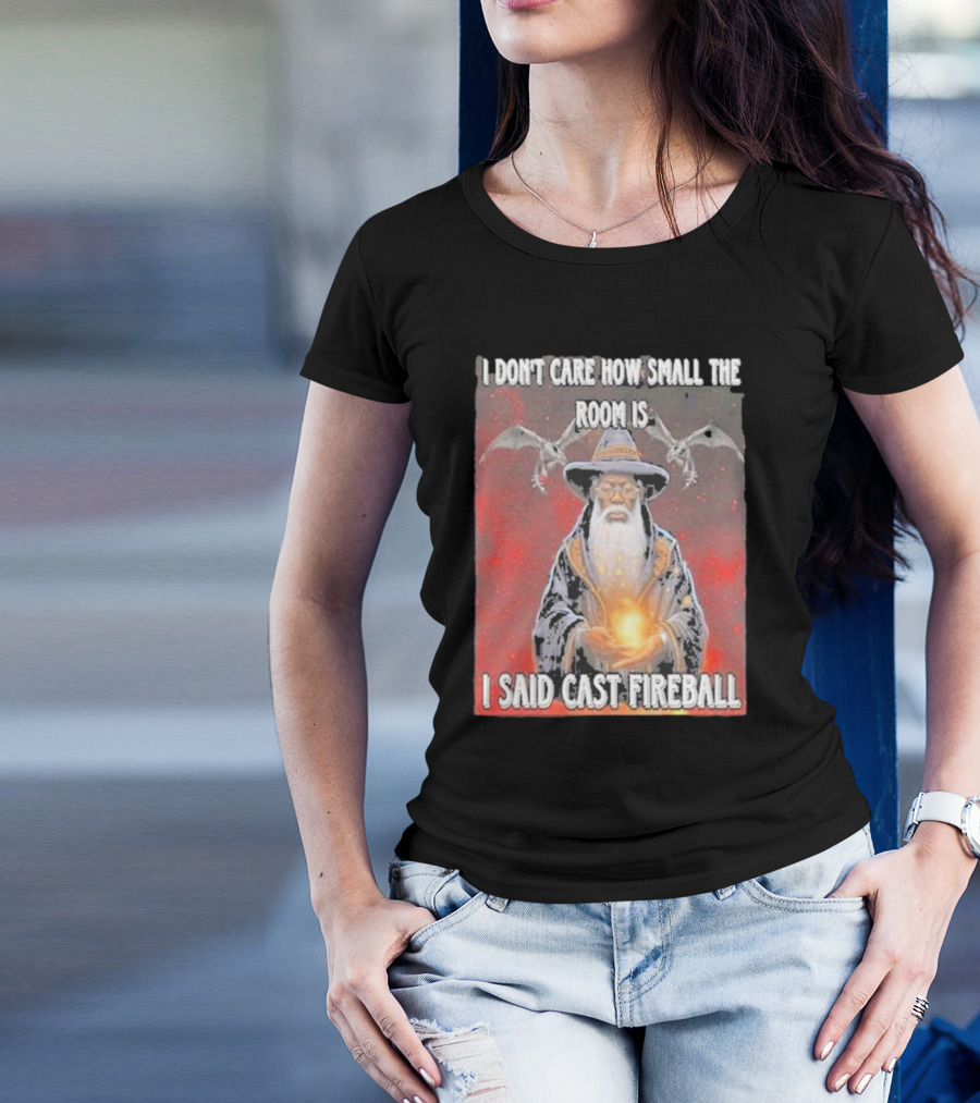 I Don’t Care How Small The Room Is I Said Cast Fireball Wizard And Dragons T-Shirt