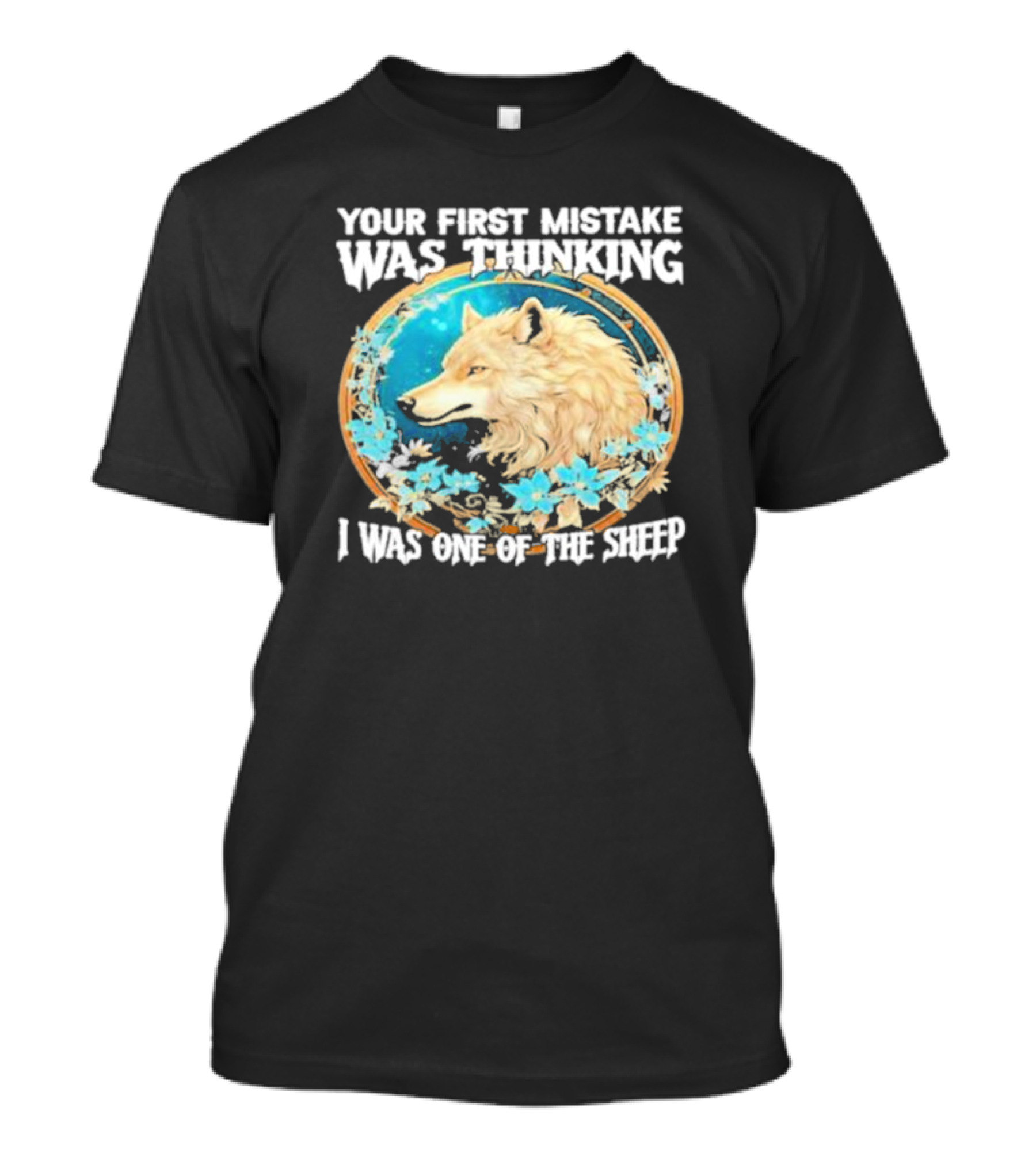 Your First Mistake Was Thinking I Was One Of The Sheep Wolf Imagery Floral Elements T-Shirt