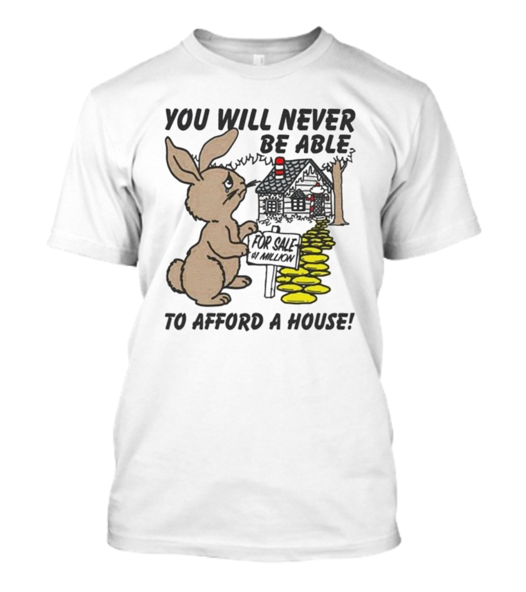 YOU WILL NEVER BE ABLE TO AFFORD A HOUSE FOR SALE 5 MILLION T-Shirt