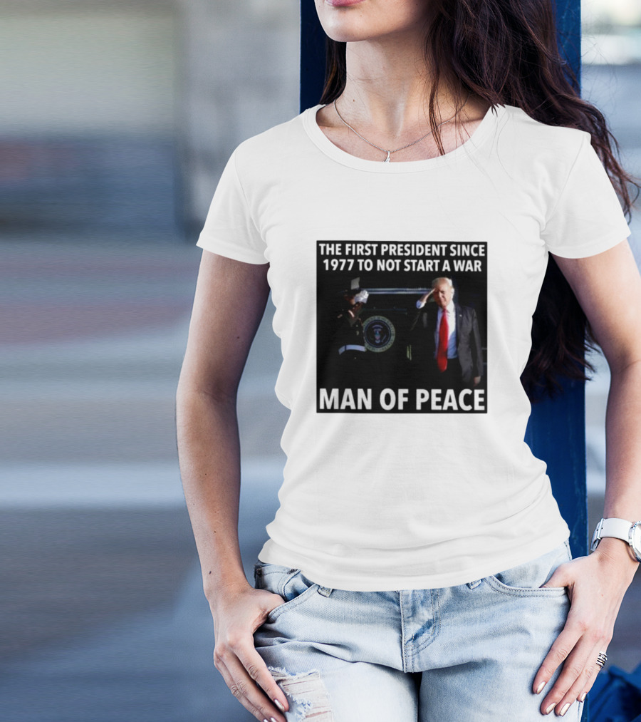 Donald Trump The First President Since 1977 To Not Start A War Man Of Peace T-Shirt