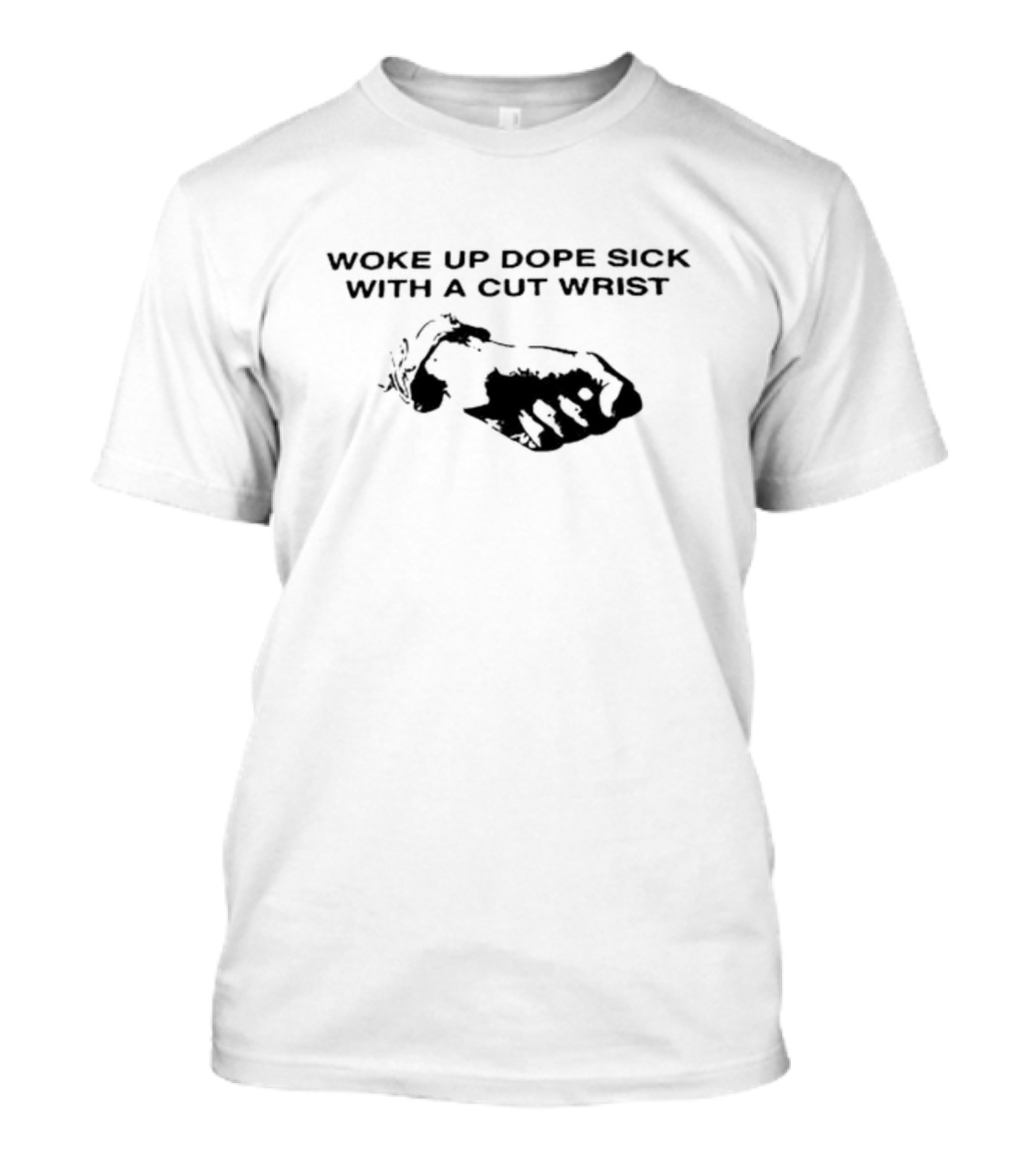 Woke Up Dope Sick With A Cut Wrist Fist Image T-Shirt