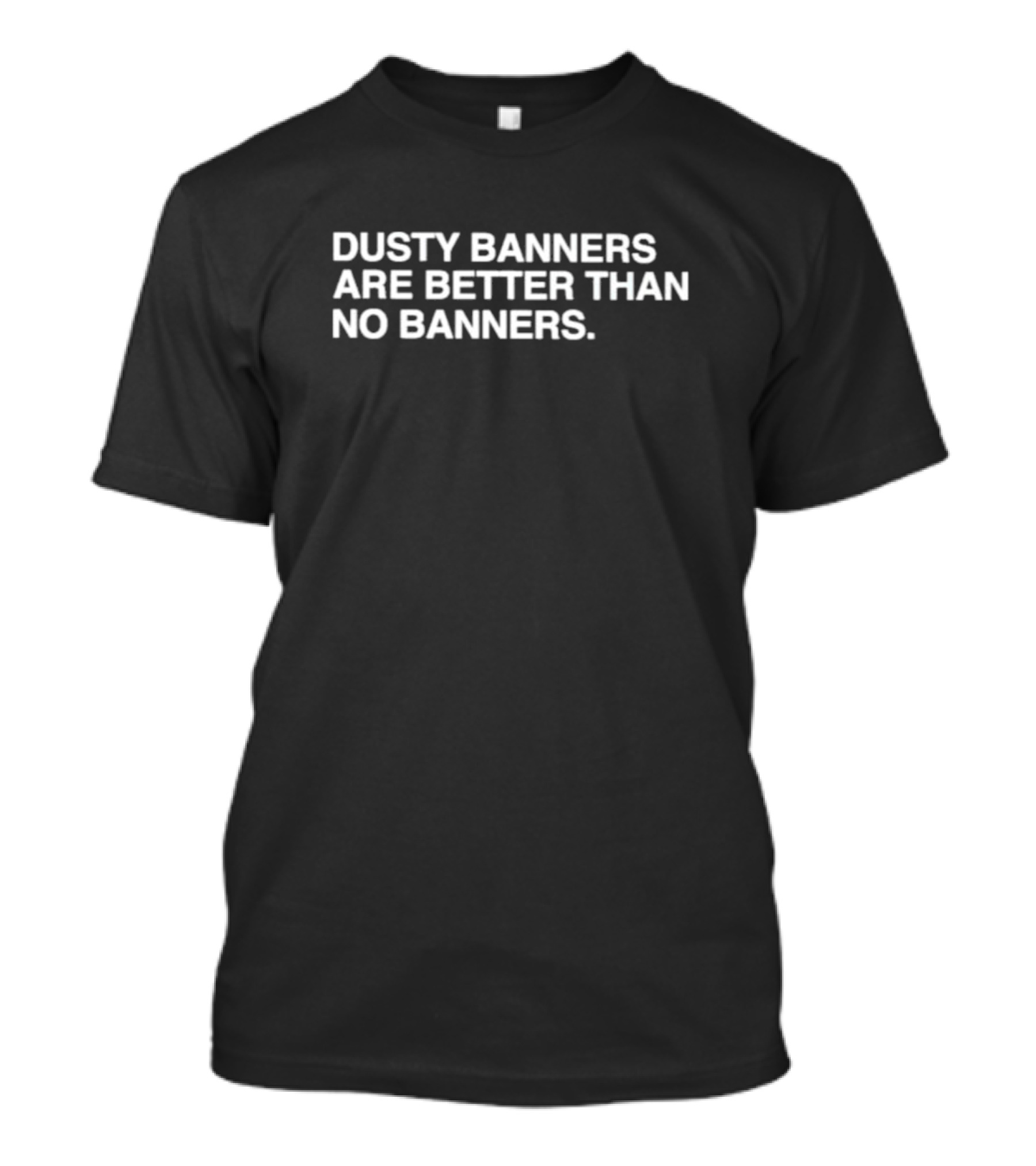 Cubs Dusty Banners Are Better Than No Banners T-Shirt