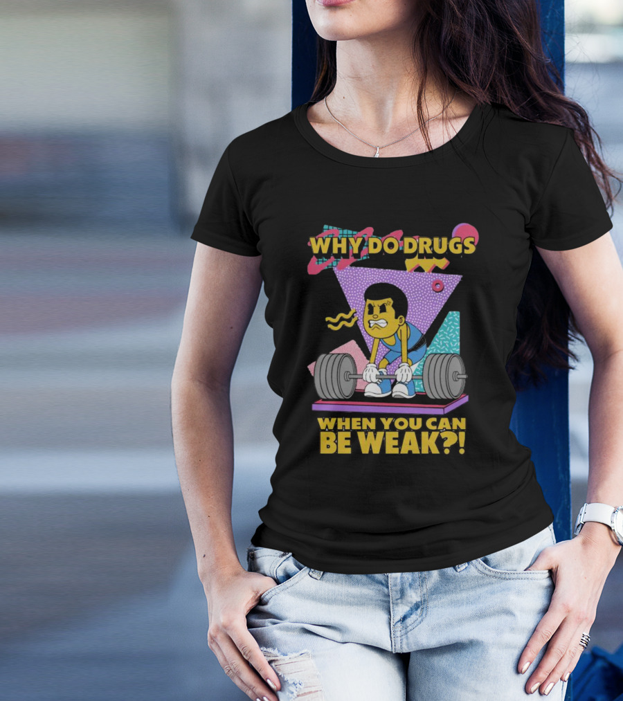 Why Do Drugs When You Can Be Weak Loud Graphic Heavy Lifting 90s T-Shirt