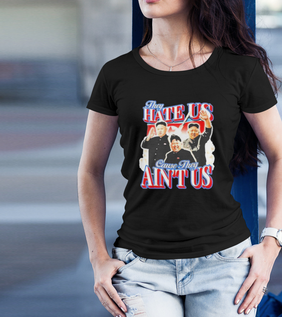 Kim Jong-Un They Hate Us Cause They Ain’t Us T-Shirt