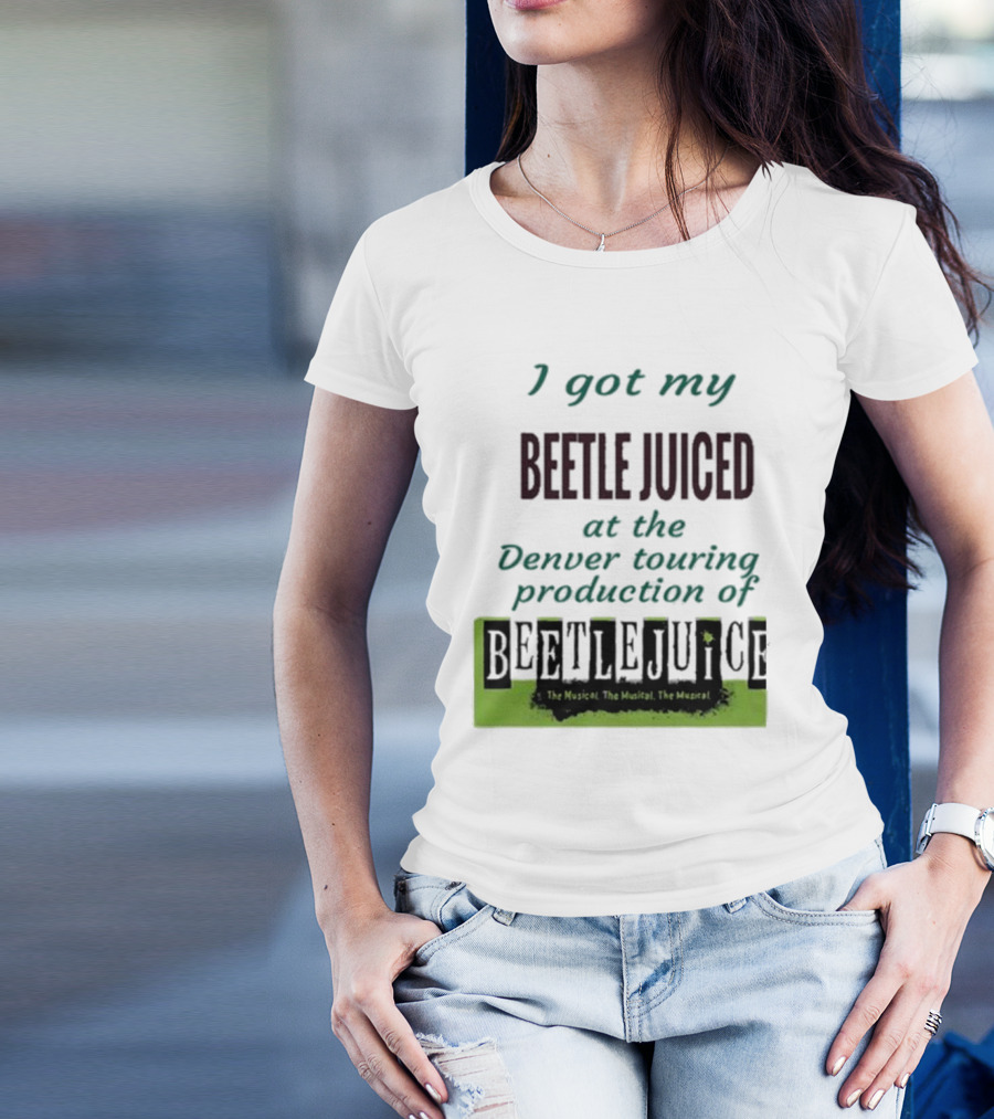I Got My Beetle Juiced At The Denver Touring Production Of Beetlejuice The Musical T-Shirt