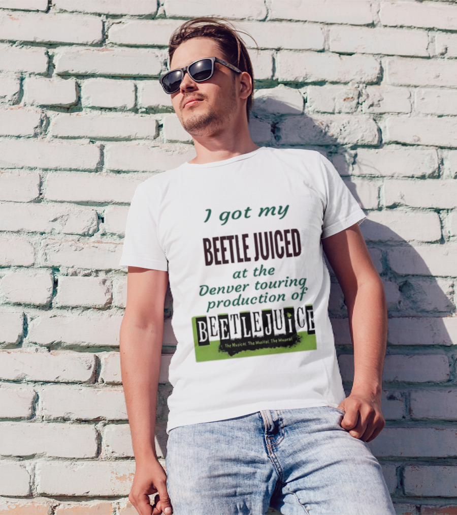 I Got My Beetle Juiced At The Denver Touring Production Of Beetlejuice The Musical T-Shirt