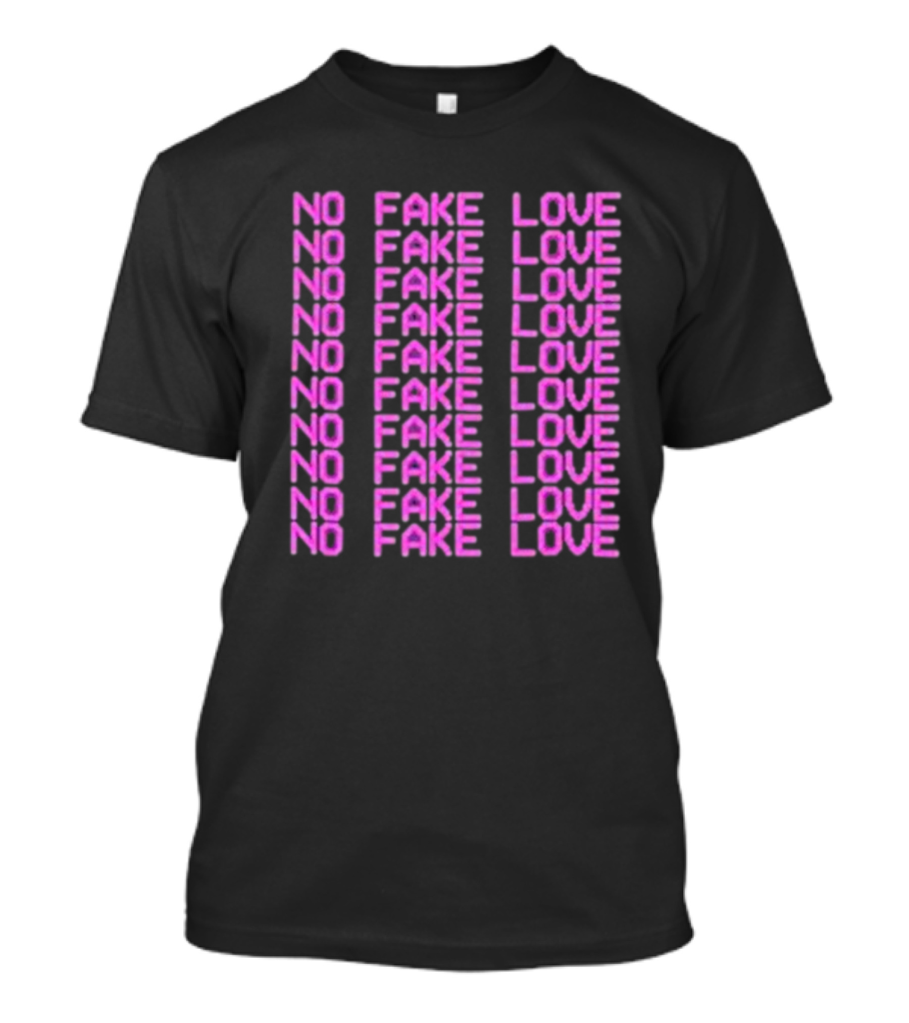 NO FAKE LOVE NO FAKE LOVE NO FAKE LOVE NO FAKE LOVE NO FAKE LOVE NO FAKE LOVE NO FAKE LOVE NO FAKE LOVE T-Shirt