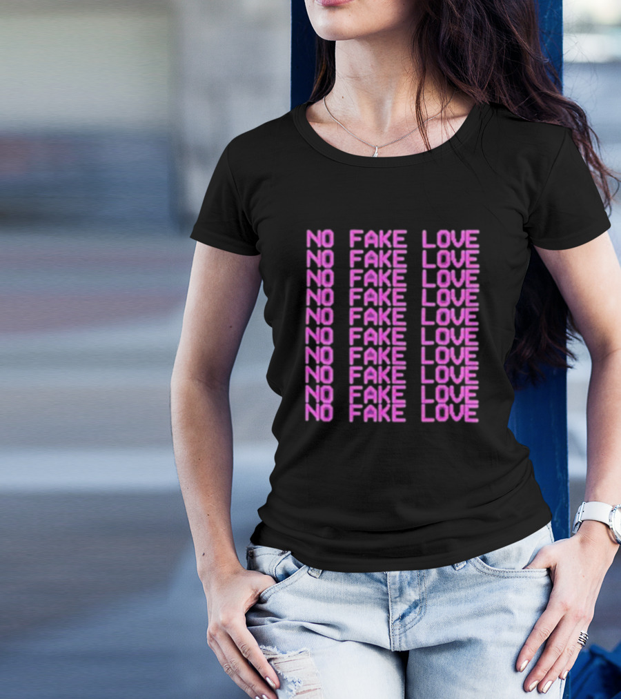 NO FAKE LOVE NO FAKE LOVE NO FAKE LOVE NO FAKE LOVE NO FAKE LOVE NO FAKE LOVE NO FAKE LOVE NO FAKE LOVE T-Shirt