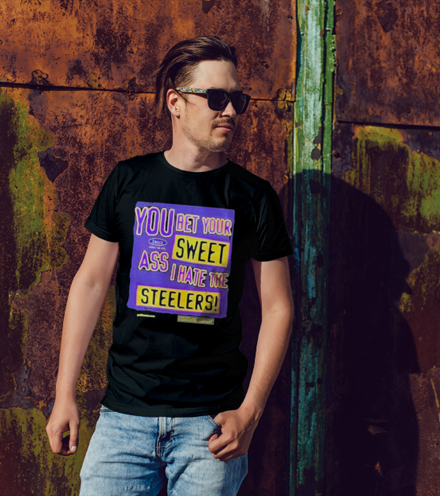 YOU BET YOUR SWEET ASS I HATE THE STEELERS T-Shirt