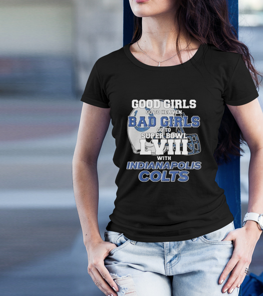 Good Girls Go To Heaven Bad Girls Go To Super Bowl LVIII With Indianapolis Colts Football Helmet T-Shirt