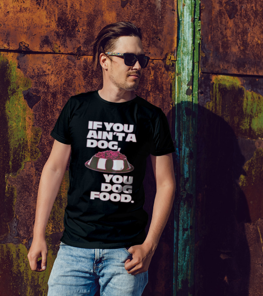 If You Ain't A Dog You Dog Food T-Shirt