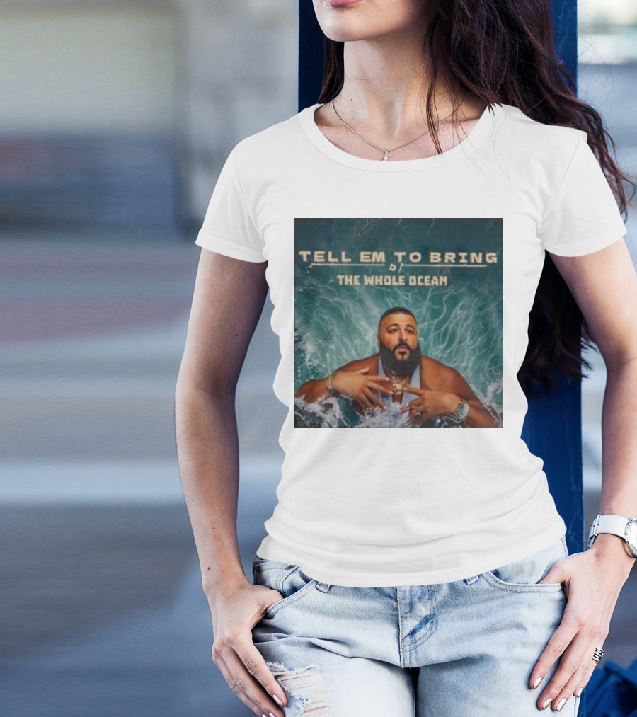 DJ Khaled Tell Em To Bring The Whole Ocean T-Shirt