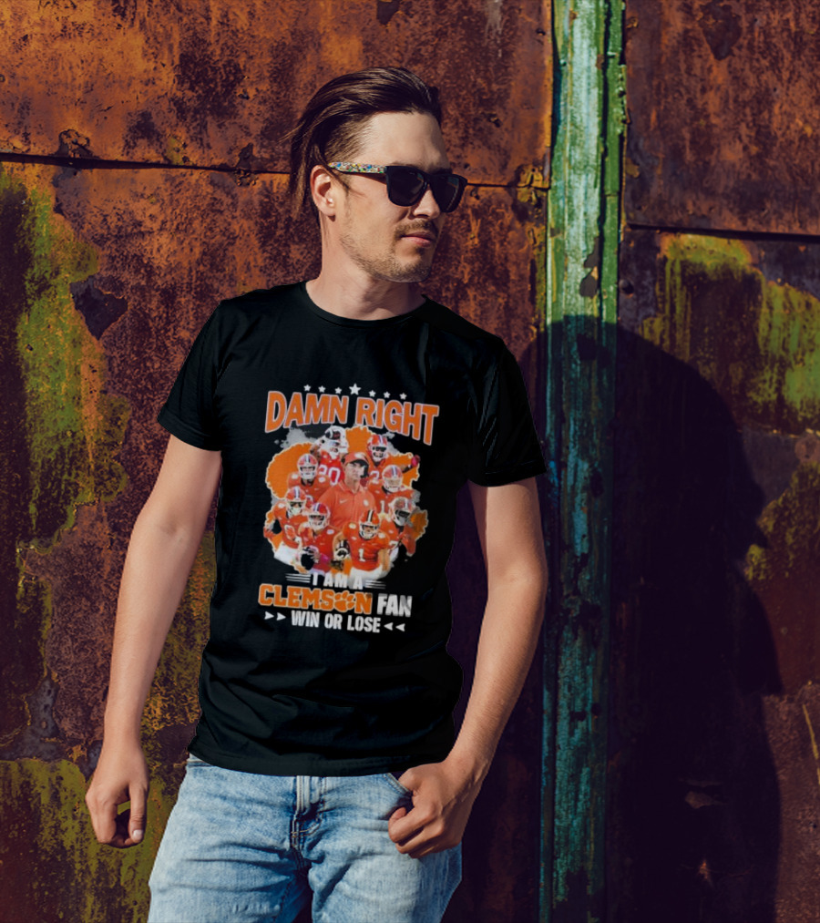 Damn Right I Am A Clemson Fan Win Or Lose Clemson Tigers Champion Team T-Shirt