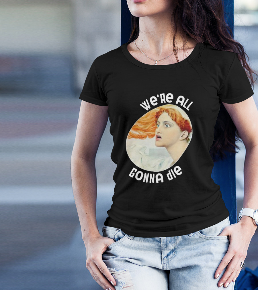 We're All Gonna Die Kassandra Pot8um T-Shirt