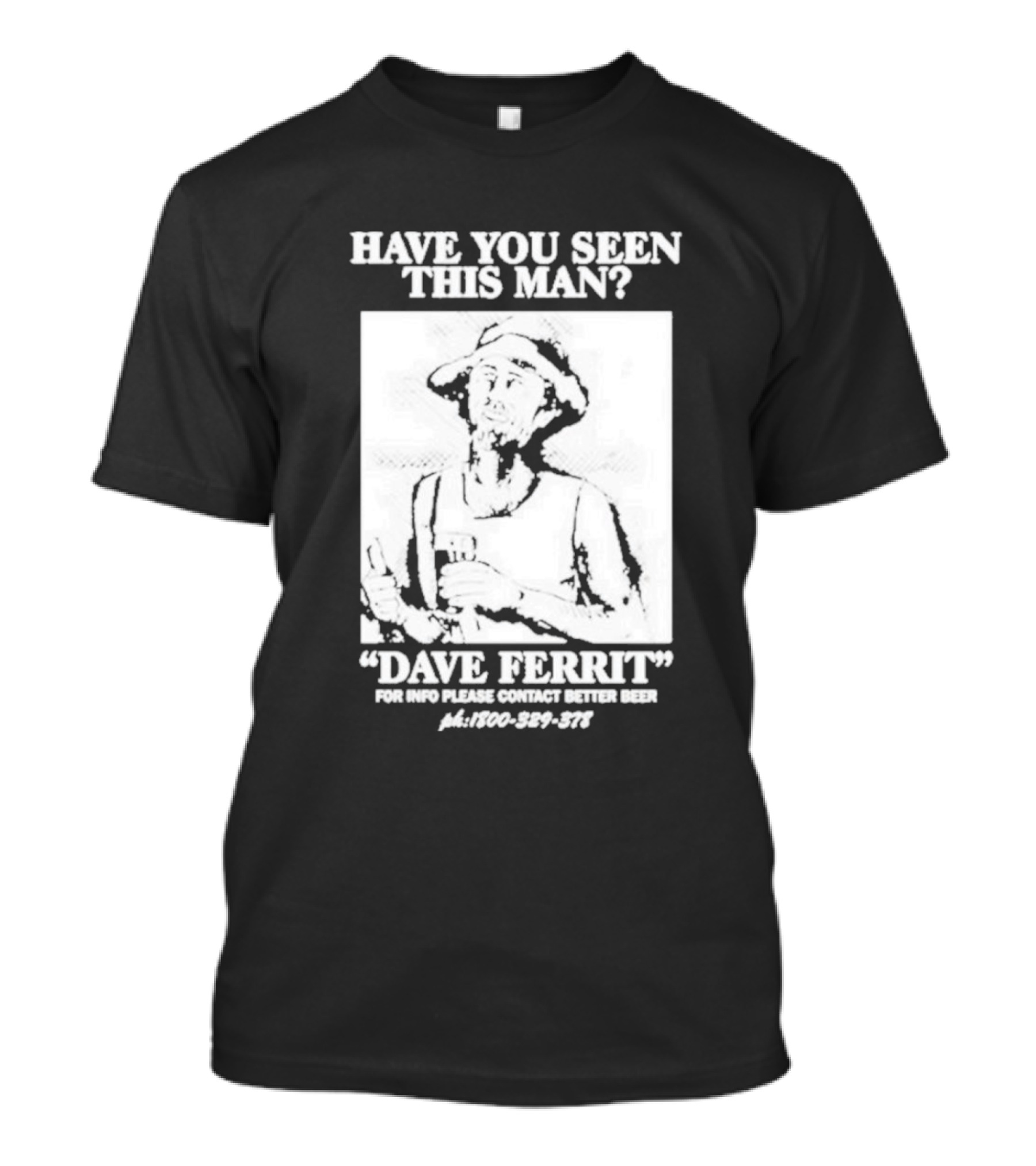 Have You Seen This Man Dave Ferrit For Info Please Contact Better Beer T-Shirt