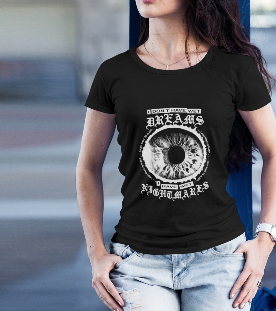 I Don't Have Wet Dreams I Have Wet Nightmares Eye Illustration With Surrounding Text I Just Want To Sleep T-Shirt