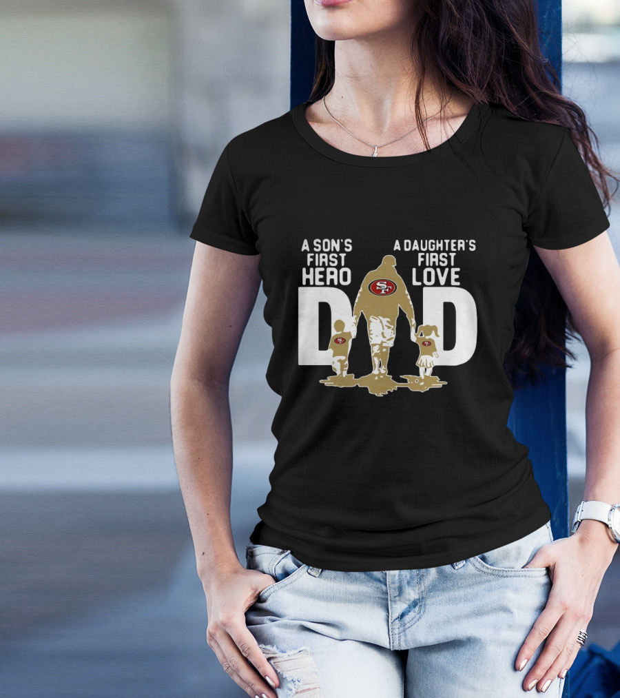 San Francisco 49ers Dad A Son's First Hero A Daughter's First Love NFL T-Shirt