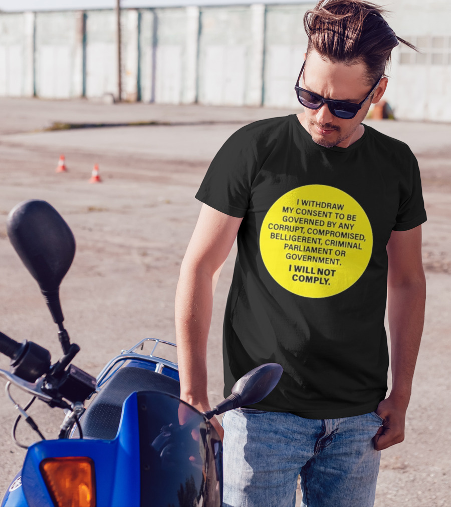 I Withdraw My Consent To Be Governed By Any Corrupt Compromised Belligerent Criminal Parliament Government I Will Not Comply T-Shirt