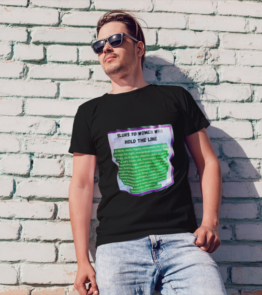Slurs To Women Who Hold The Line GC Ultras Nazis Bigots Extremists Far Right Evangelical TERFs Gargoyles Of Beelzebub T-Shirt