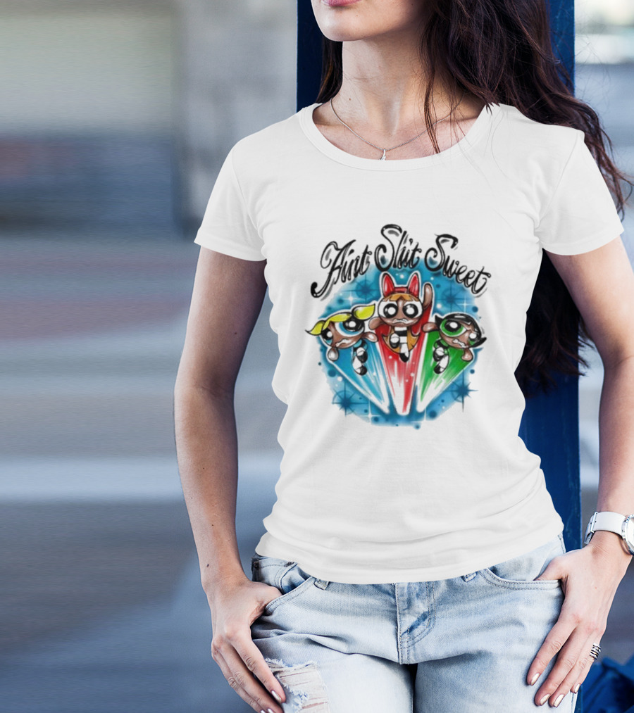 Aint Shit Sweet Powerpuff Girls T-Shirt