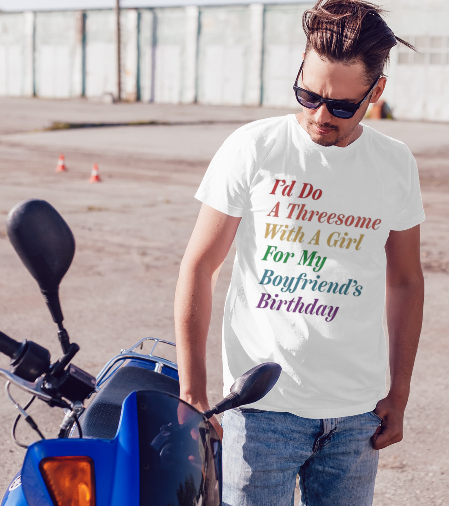 I’d Do A Threesome With A Girl For My Boyfriend’s Birthday T-Shirt