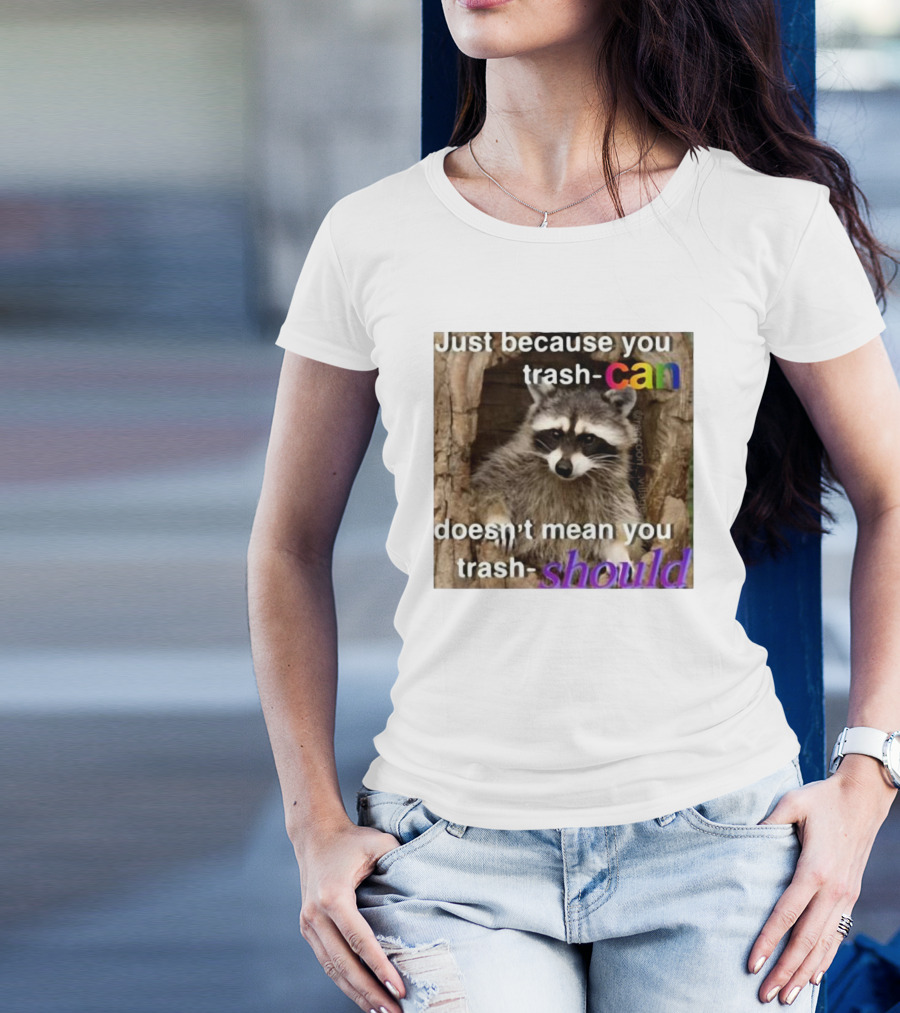 Just Because You Trash Can Doesn’t Mean You Trash Should Raccoon T-Shirt
