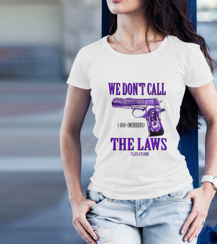 We Don't Call The Laws Slumped 1800 Murders Plata O Plomo Gun T-Shirt