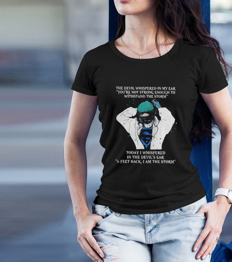 Nurse The Devil Whispered In My Ear You’re Not Strong Enough To Withstand The Storm Superman Today I Whispered In The Devil's Ear 6 Feet Back I Am The Storm T-Shirt