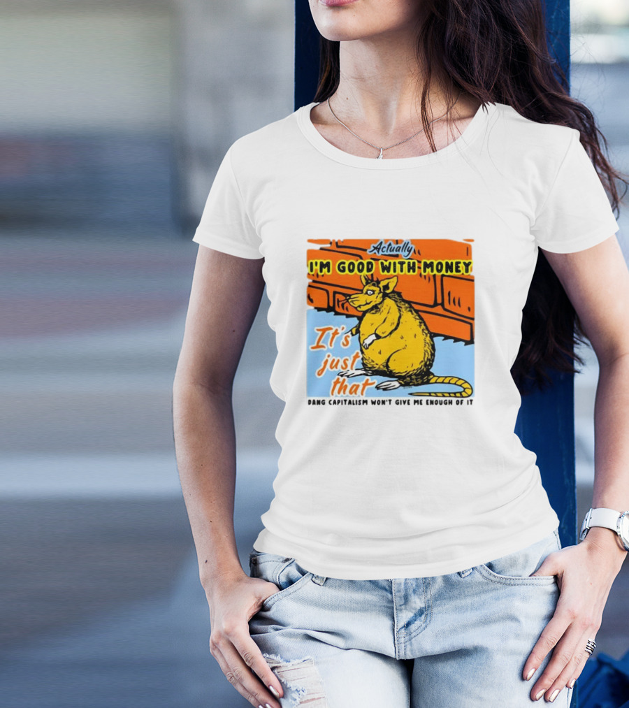 Actually I’m Good With Money It’s Just That Dang Capitalism Won’t Give Me Enough Of It T-Shirt