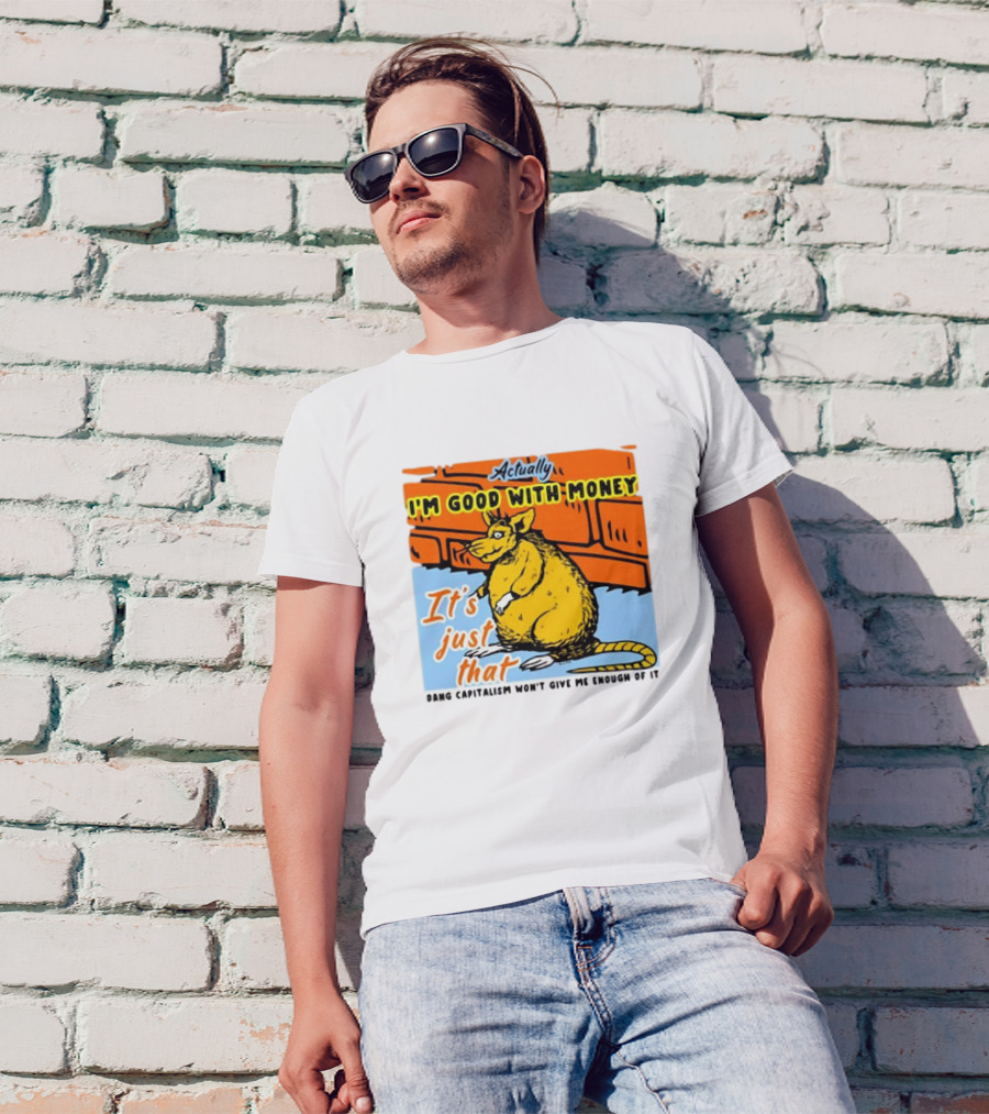 Actually I’m Good With Money It’s Just That Dang Capitalism Won’t Give Me Enough Of It T-Shirt