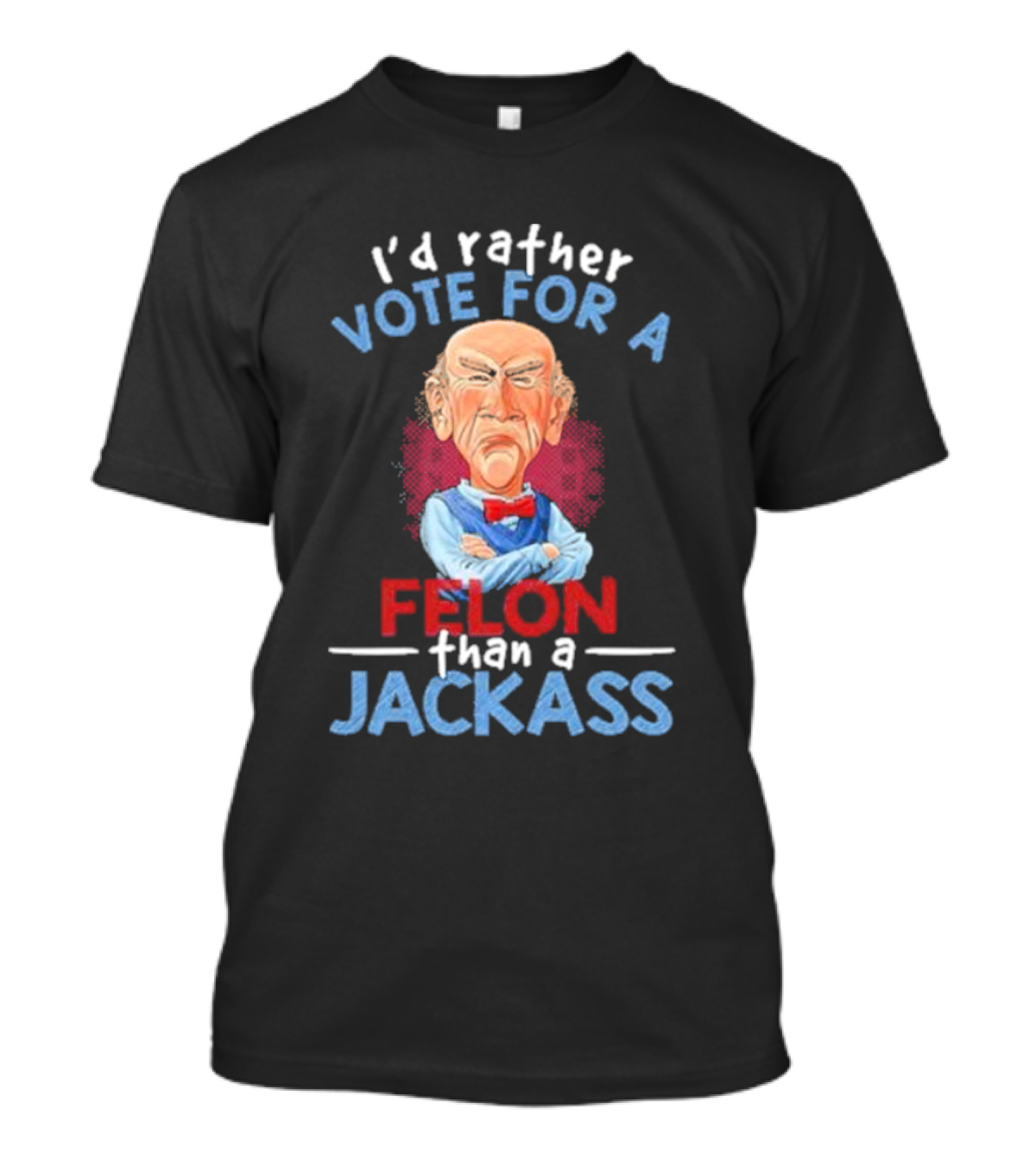 I’d Rather Vote For A Felon Than A Jackass Jeff Dunham T-Shirt