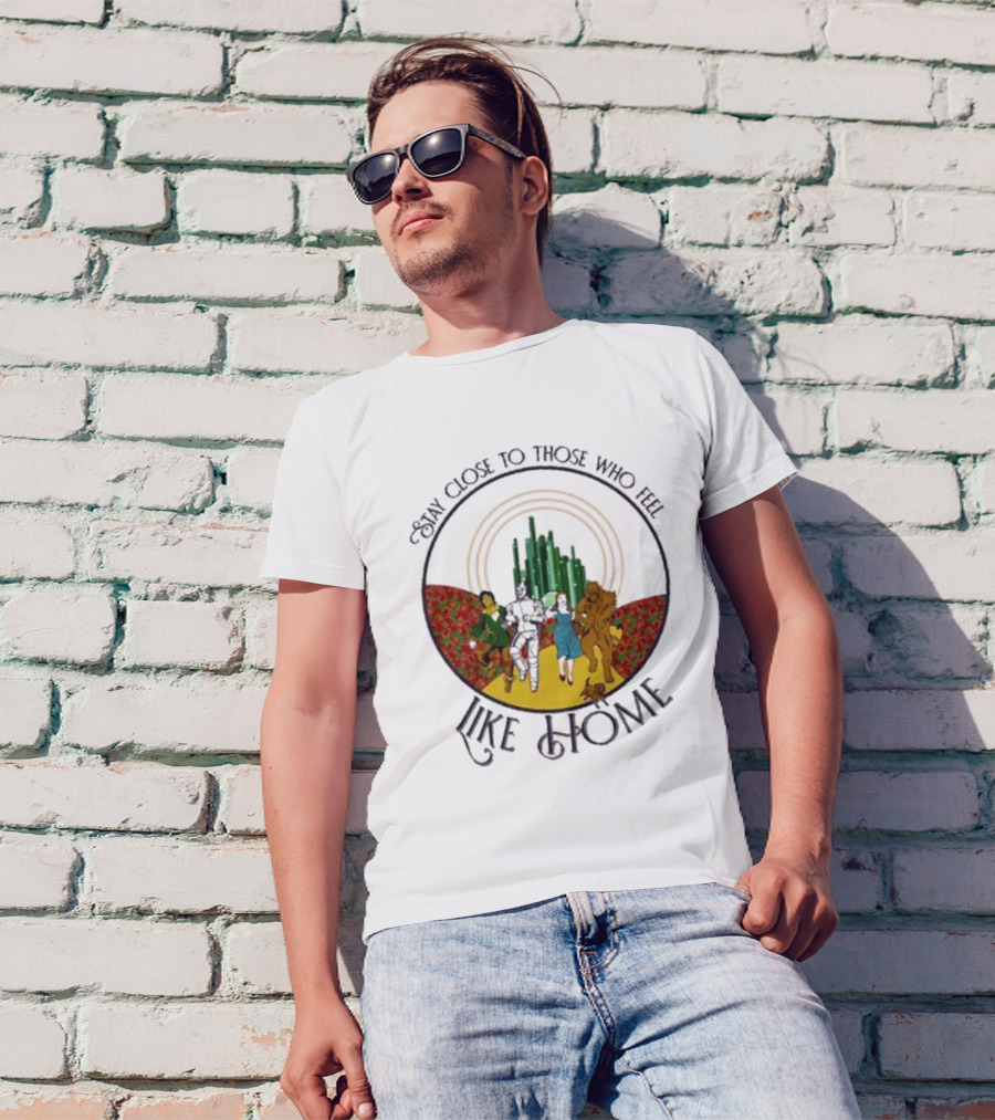 Stay Close To Those Who Feel Like Home Wizard Of Oz Characters Yellow Brick Road Emerald City T-Shirt
