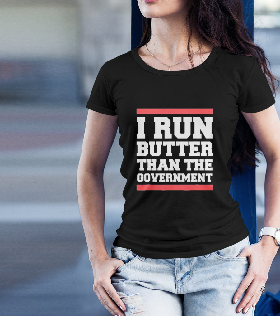 I Run Butter Than The Government T-Shirt