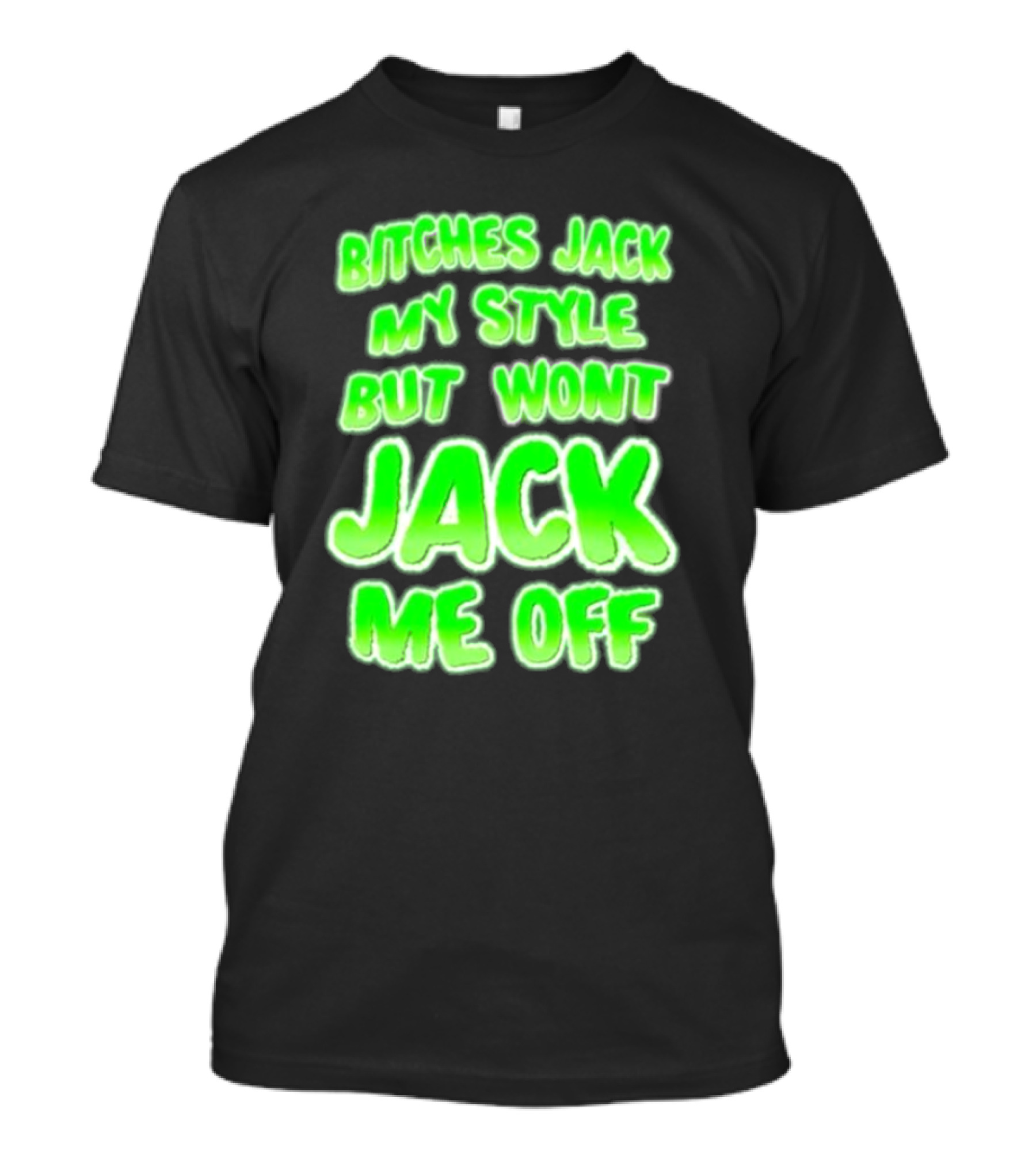 Btches Jack My Style But Wont Jck Me Off Lettering In Neon Green T-Shirt