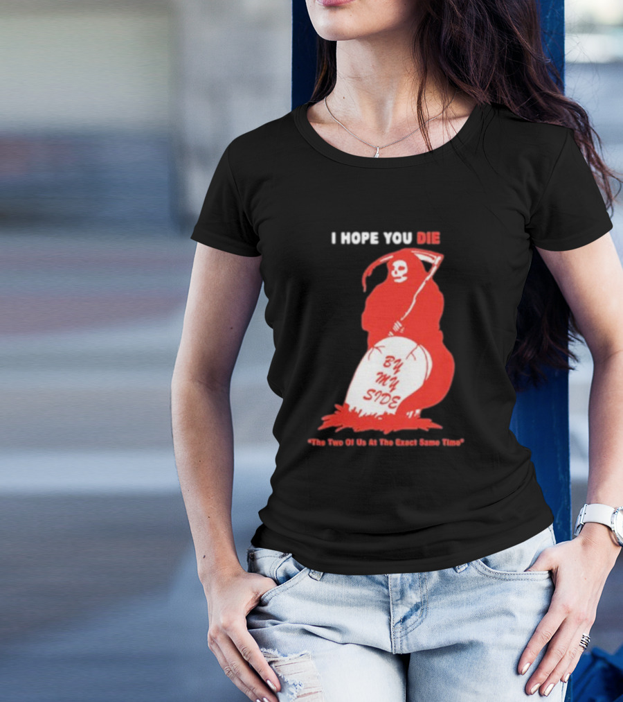 I Hope You Die By My Side Grim Reaper The Two Of Us At The Exact Same Time T-Shirt
