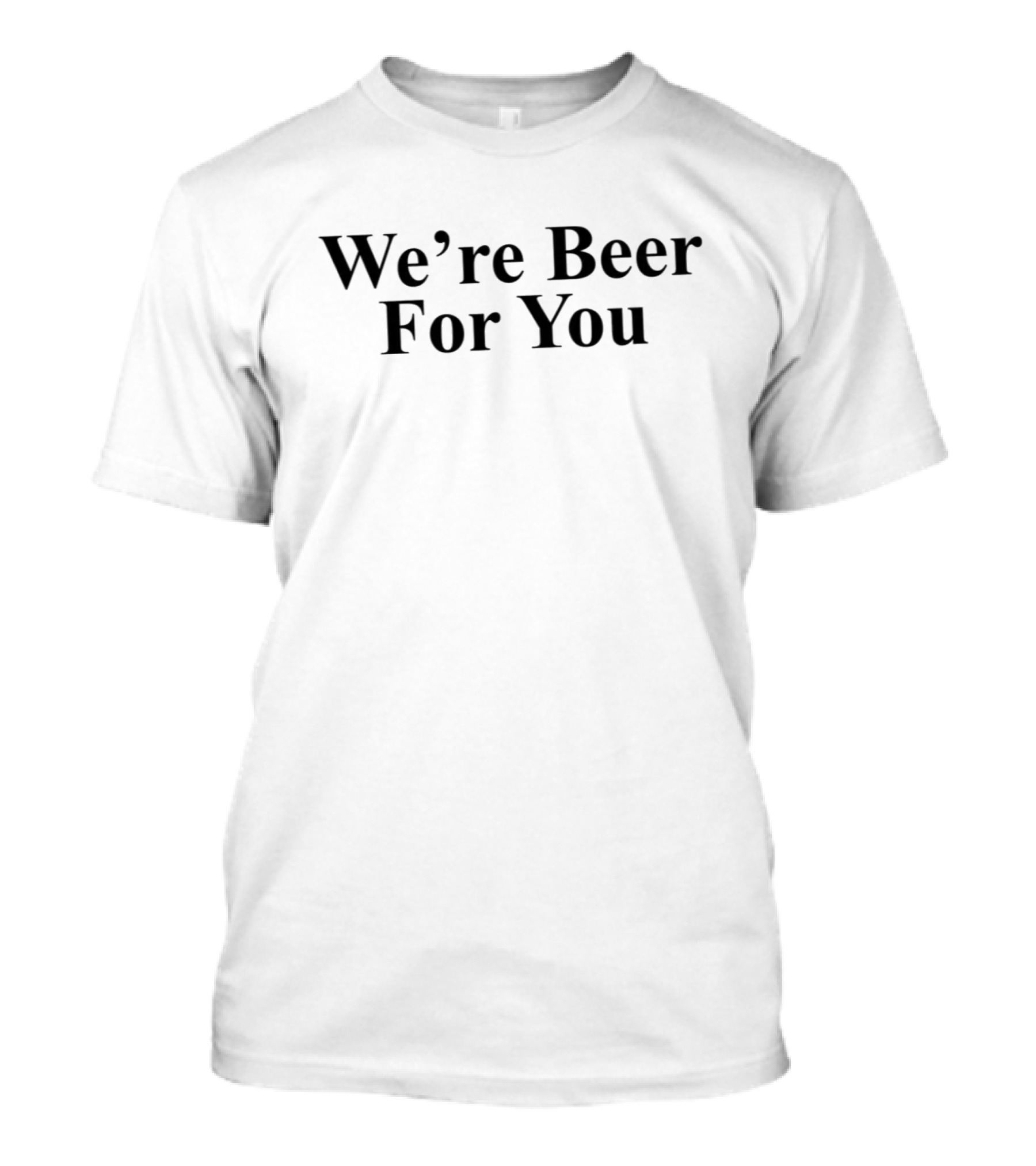 We’re Beer For You T-Shirt
