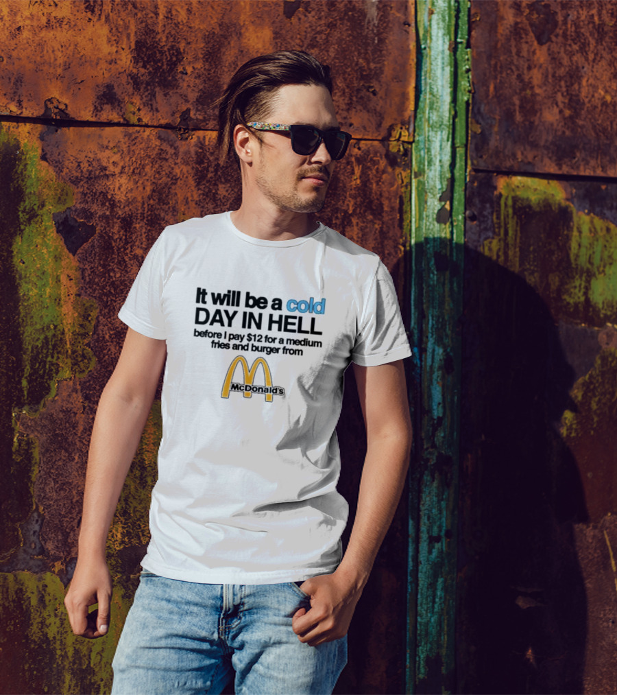It Will Be A Cold Day In Hell Before I Pay 12 For A Medium Fries And Burger From McDonald's T-Shirt