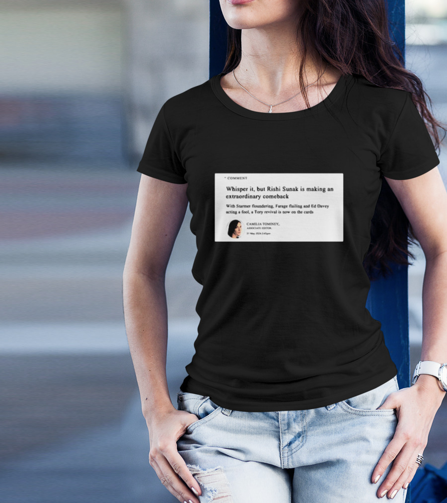 Whisper It But Rishi Sunak Is Making An Extraordinary Comeback Starmer Foundering Farage Flailing Ed Davey Acting A Fool Tory Revival Cards Camilla TomineyMay 29th 2:19pm T-Shirt