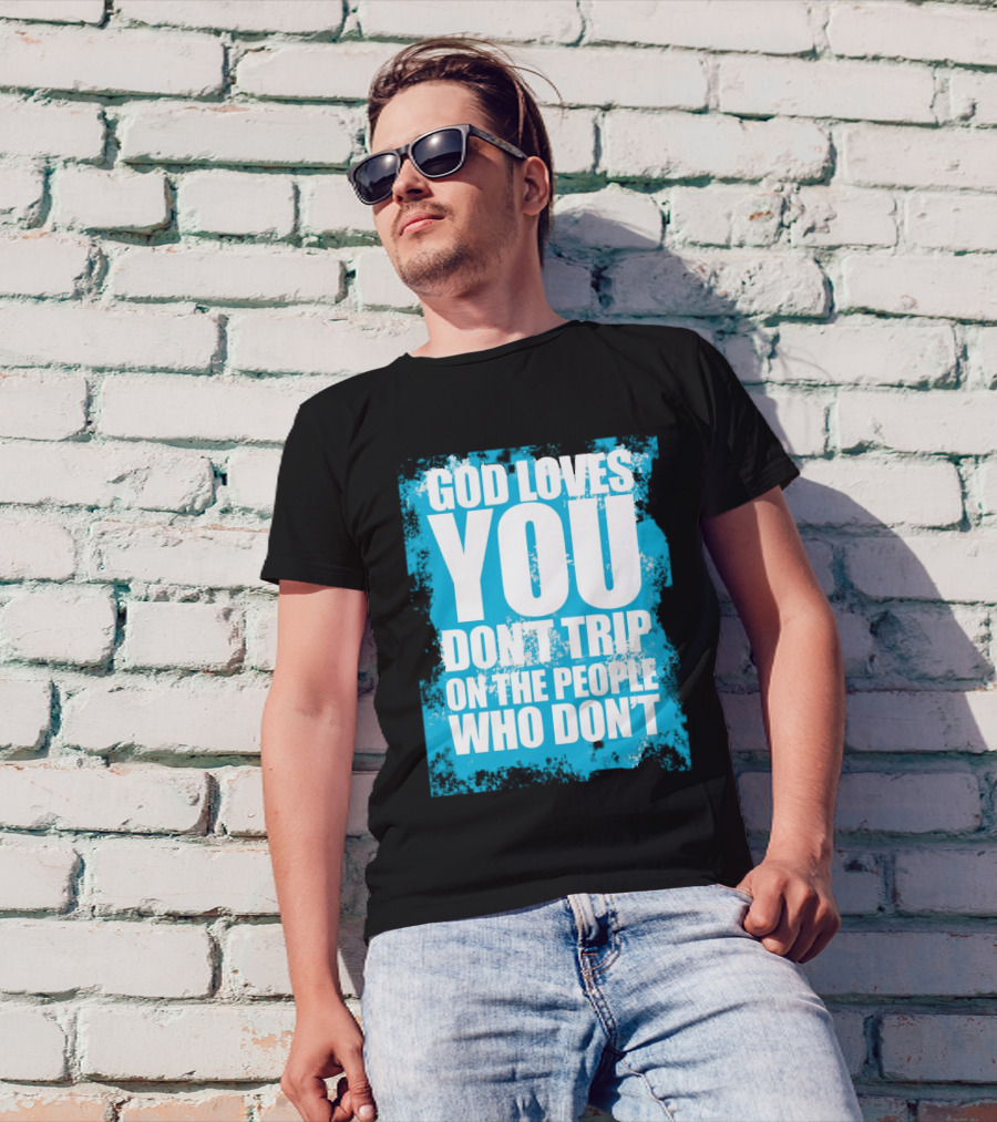 God Loves You Don't Trip On The People Who Don't T-Shirt