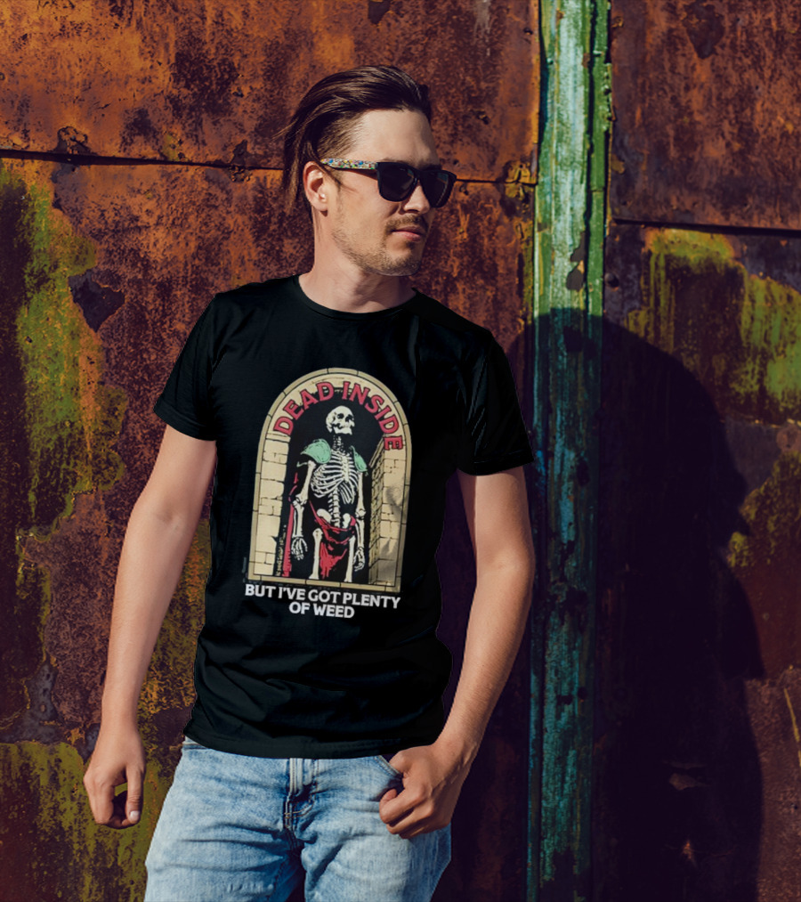 Dead Inside Skeleton But I’ve Got Plenty Of Weed T-Shirt