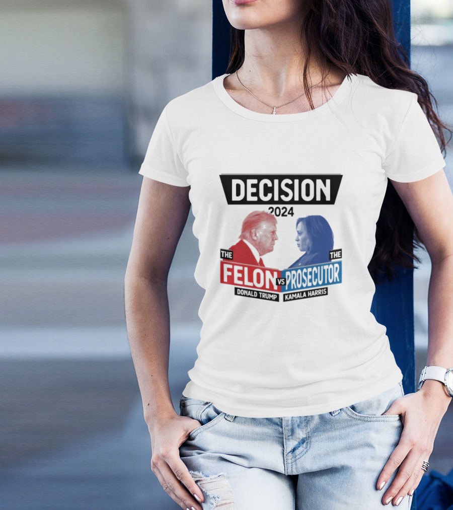 Decision 2024 The Felon Vs Prosecutor Donald Trump Kamala Harris America President T-Shirt